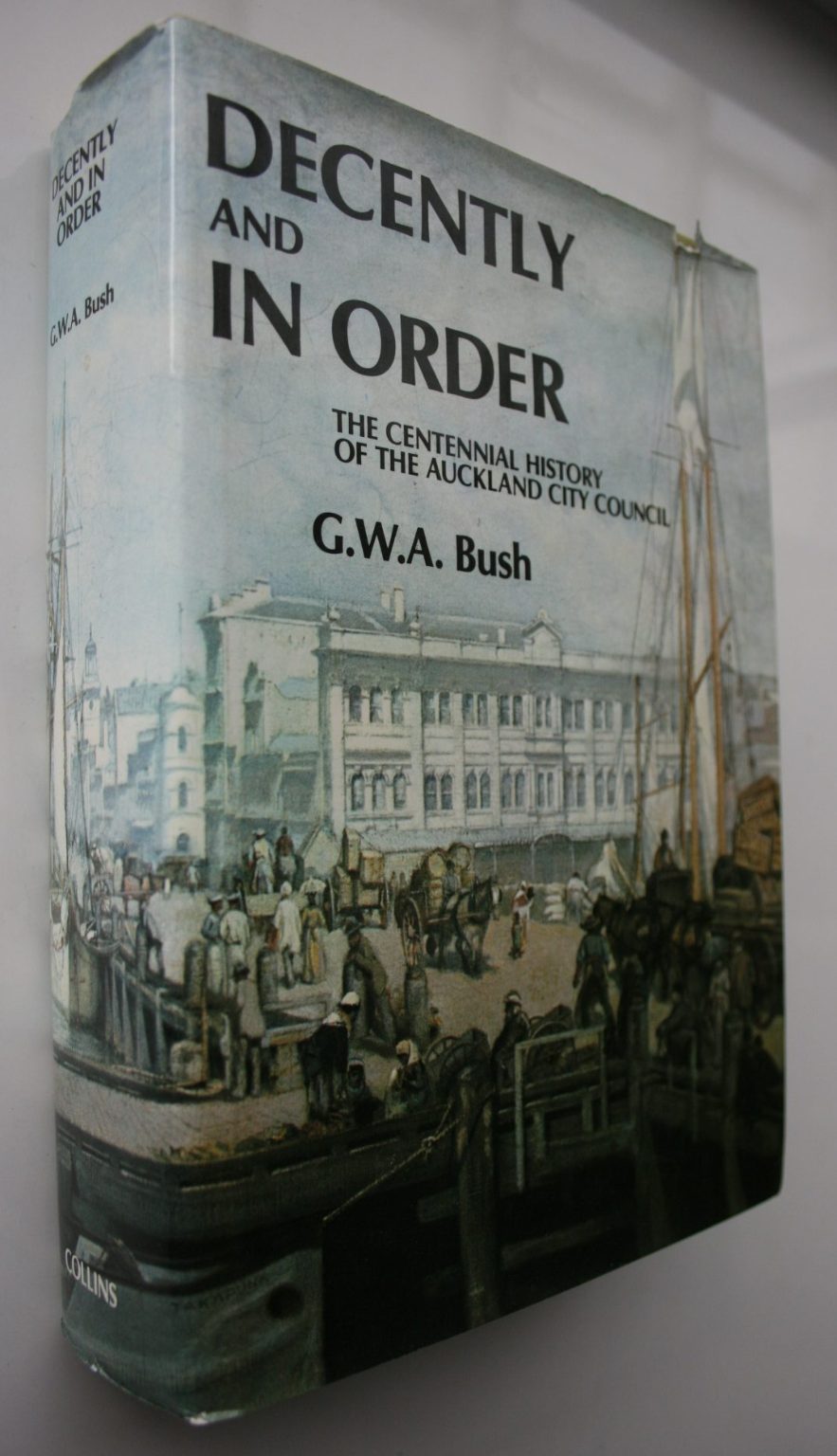 Decently And in Order - the Centennial History of the Auckland City Council. By G.W.A. Bush.