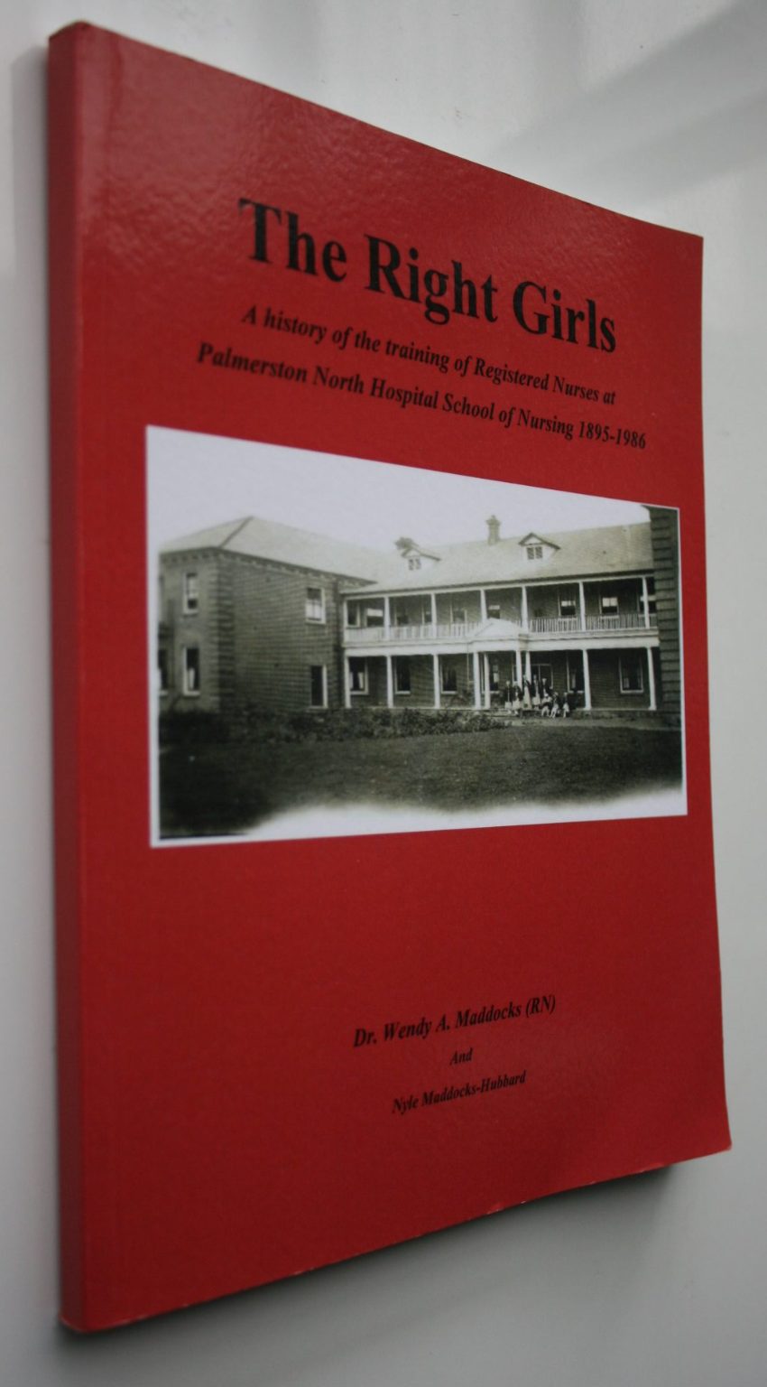 The Right Girls, A history of the training of Registered Nurses at Palmerston North Hospital School of Nursing 1895 - 1986 by Dr Wendy Maddocks (RN).