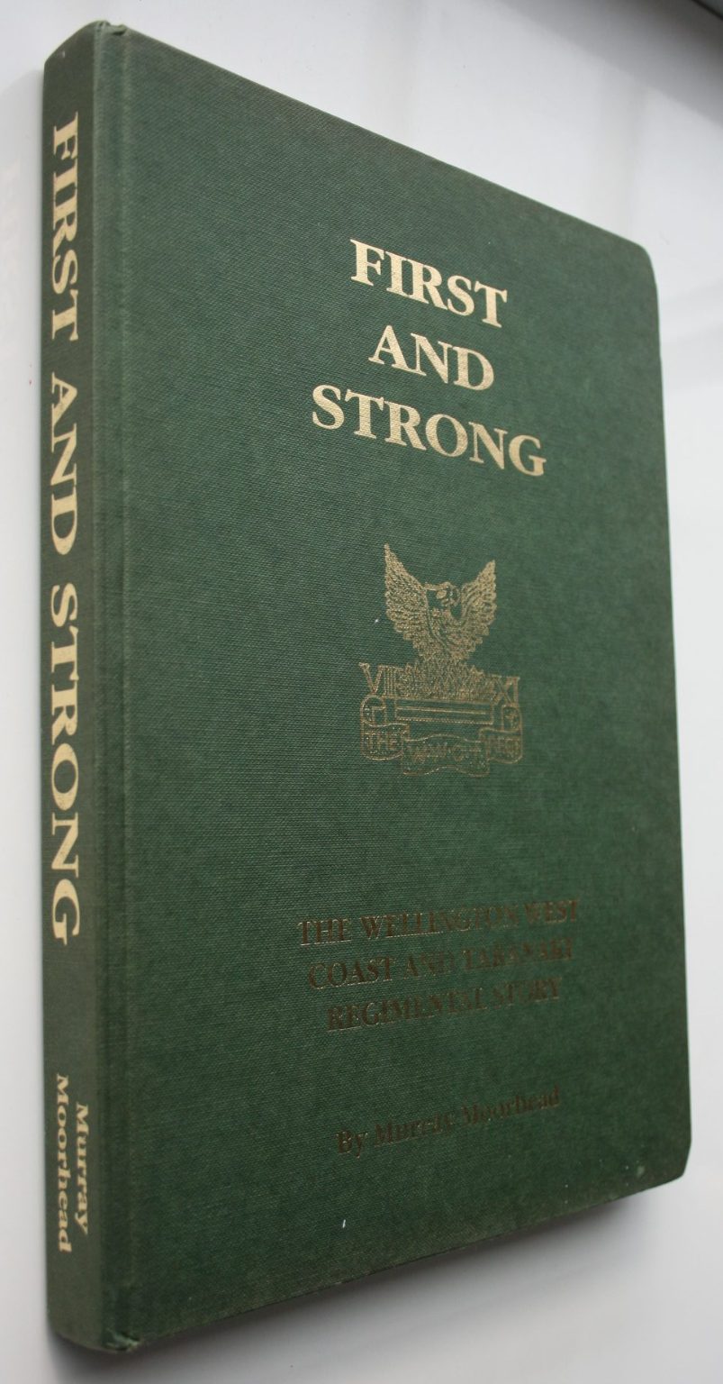 First And Strong The Wellington West Coast And Taranaki Regimental Story by Murray Moorhead.