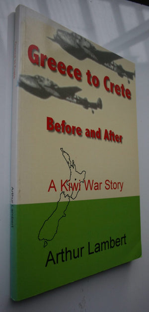 From Greece to Crete, Before and After. A Kiwi War Story. Extracts from My Life Story. by Arthur Lambert.