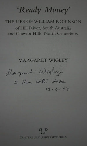 'Ready Money': The Life of William Robinson of Hill River, South Australia and Cheviot Hills, North Canterbury. SIGNED by Margaret Wigley. VERY SCARCE, OUT OF PRINT.