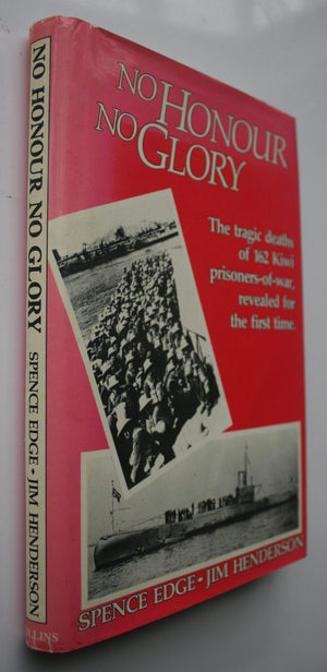 No Honour No Glory, The tragic deaths of 162 Kiwi prisoners-of-war, revealed for the first time. By Jim Henderson and Spence Edge. 1983. FIRST EDITION. SIGNED BY SPENCE EDGE