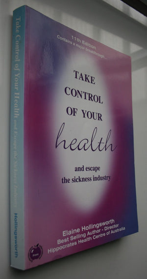 Take Control of Your ­Health and Escape the ­Sickness Industry By Elaine Hollingsworth. Edition 11