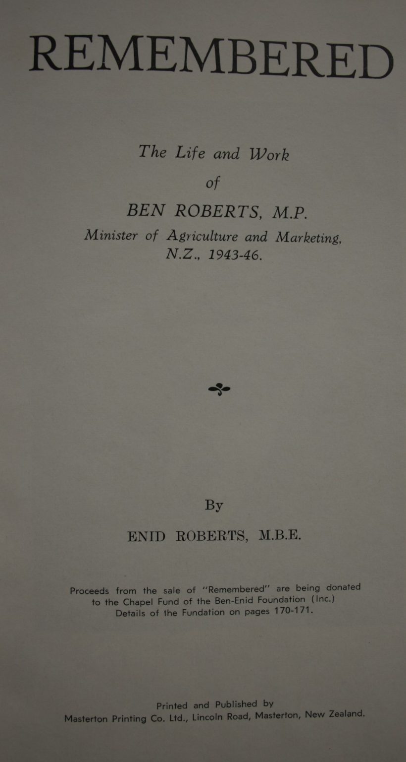 Remembered. From Ploughboy to Parliamentarion. The life and work of Ben Roberts, MP Minister of Agriculture and marketing NZ 1943 -46