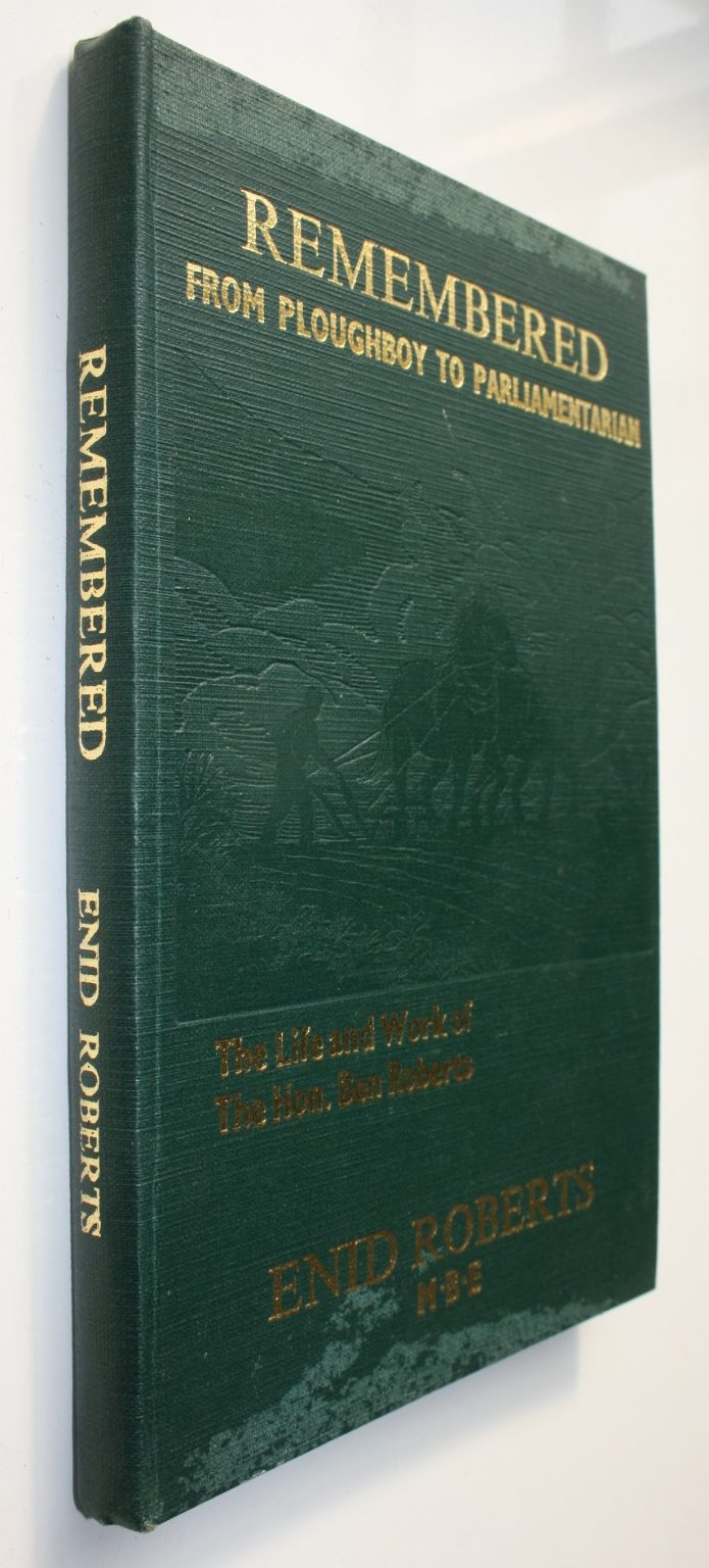 Remembered. From Ploughboy to Parliamentarion. The life and work of Ben Roberts, MP Minister of Agriculture and marketing NZ 1943 -46