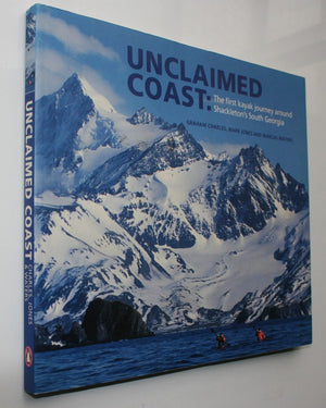 Unclaimed Coast The First Kayak Journey Around Shackleton's South Georgia By Graham Charles, Mark Jones, Marcus Waters.