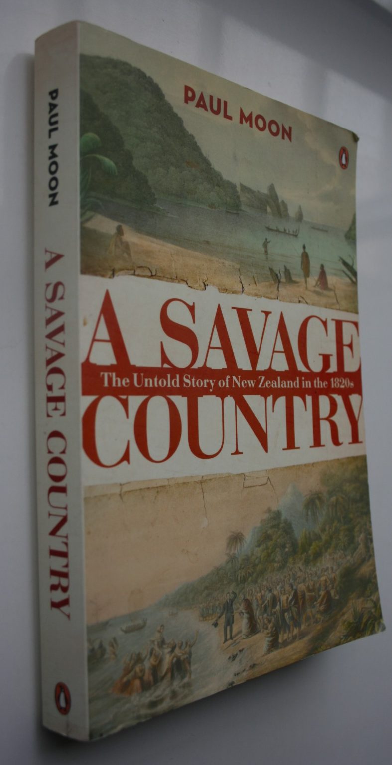 A Savage Country The Untold Story Of New Zealand In The 1820S By Paul Moon.