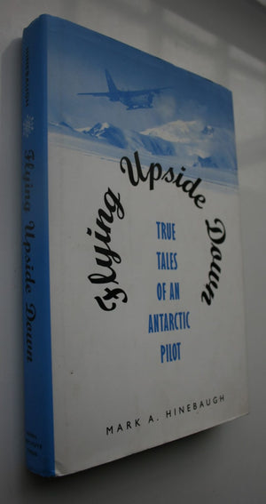 Flying Upside Down True Tales of an Antarctic Pilot By Mark A. Hineburgh.