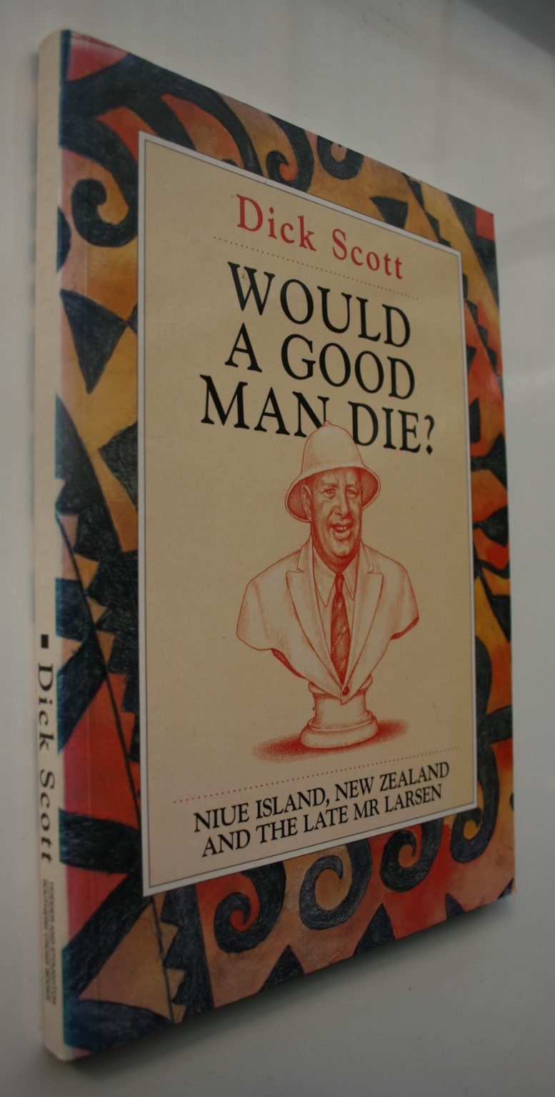 Would a Good Man Die? Niue Island, New Zealand and the late Mr. Larsen By Dick Scott.