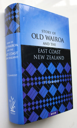 The Story of Old Wairoa and the East Coast District, North Island, New Zealand Or, Past, Present, and Future .A Record of Over Fifty Years' Progress By T. Lambert.