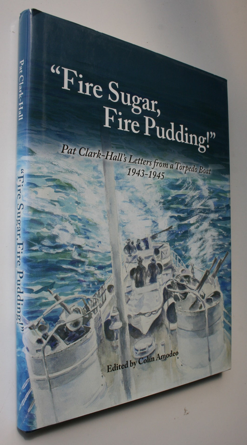 Fire Sugar, Fire Pudding. Pat Clark Hall's Letters from a Torpedo Boat 1943 -1945. Edited by Colin Amodeo.