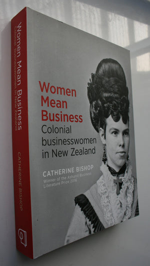 Women Mean Business Colonial Businesswomen in New Zealand by Catherine Bishop. SIGNED BY AUTHOR.