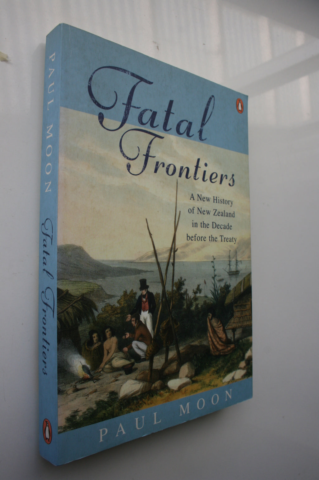 Fatal Frontiers A New History Of New Zealand In The Decade Before The Treaty