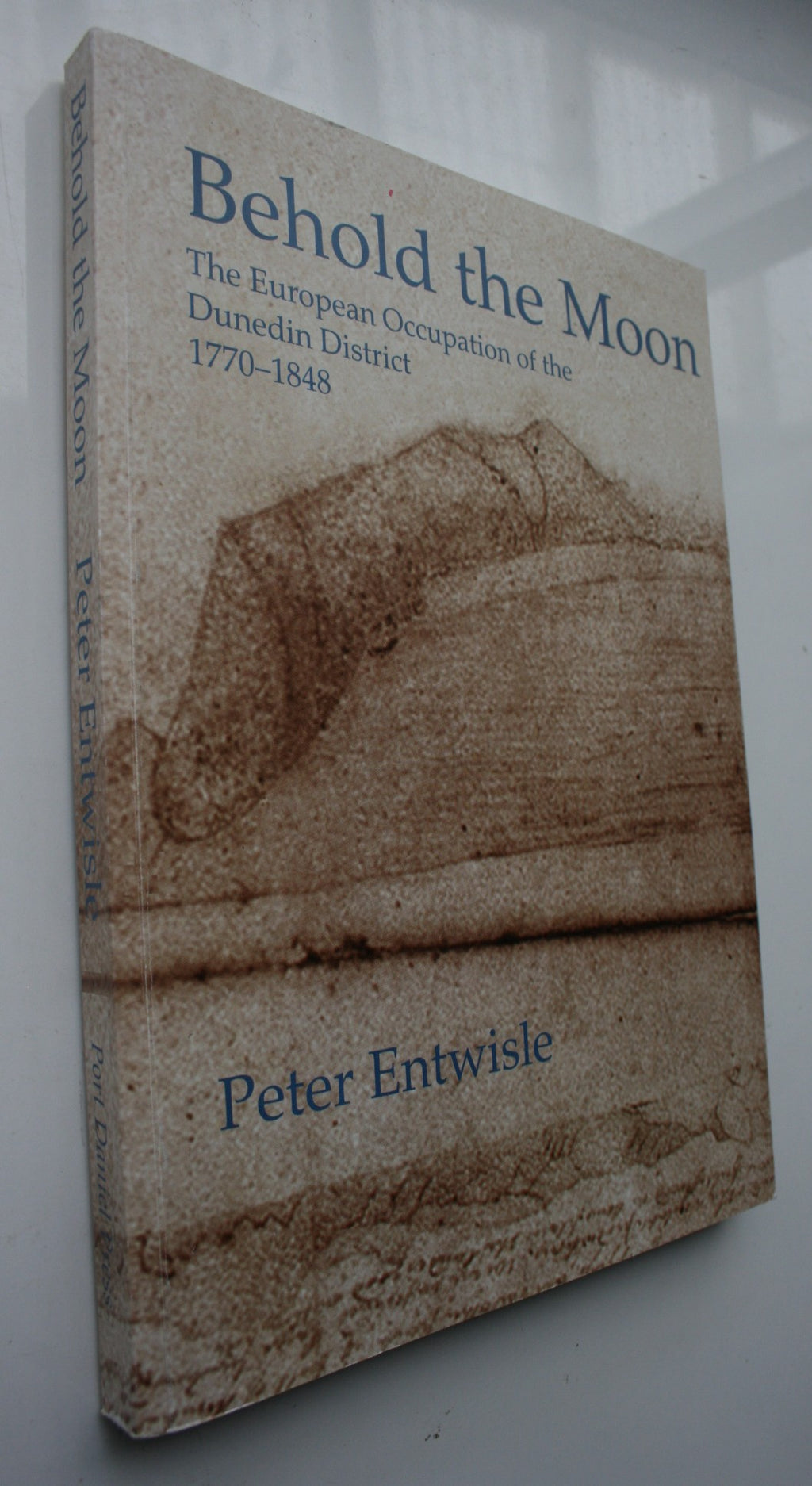 Behold the Moon: The European occupation of the Dunedin district, 1770-1848. SIGNED BY AUTHOR Peter Entwisle.