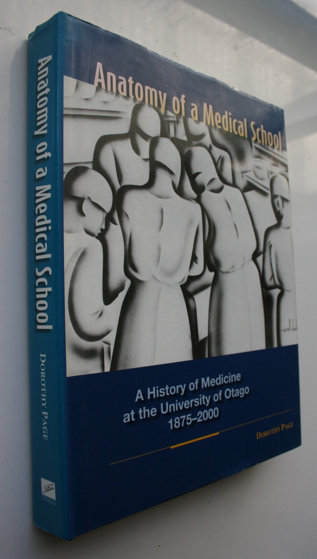 Anatomy of a Medical School A History of Medicine at the University of Otago, 1875-2000 BY Dorothy Page.