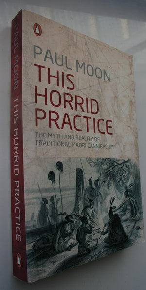 This Horrid Practice the Myth and Reality of Traditional Maori Cannibalism By Paul Moon. VERY SCARCE. OUT OF PRINT.