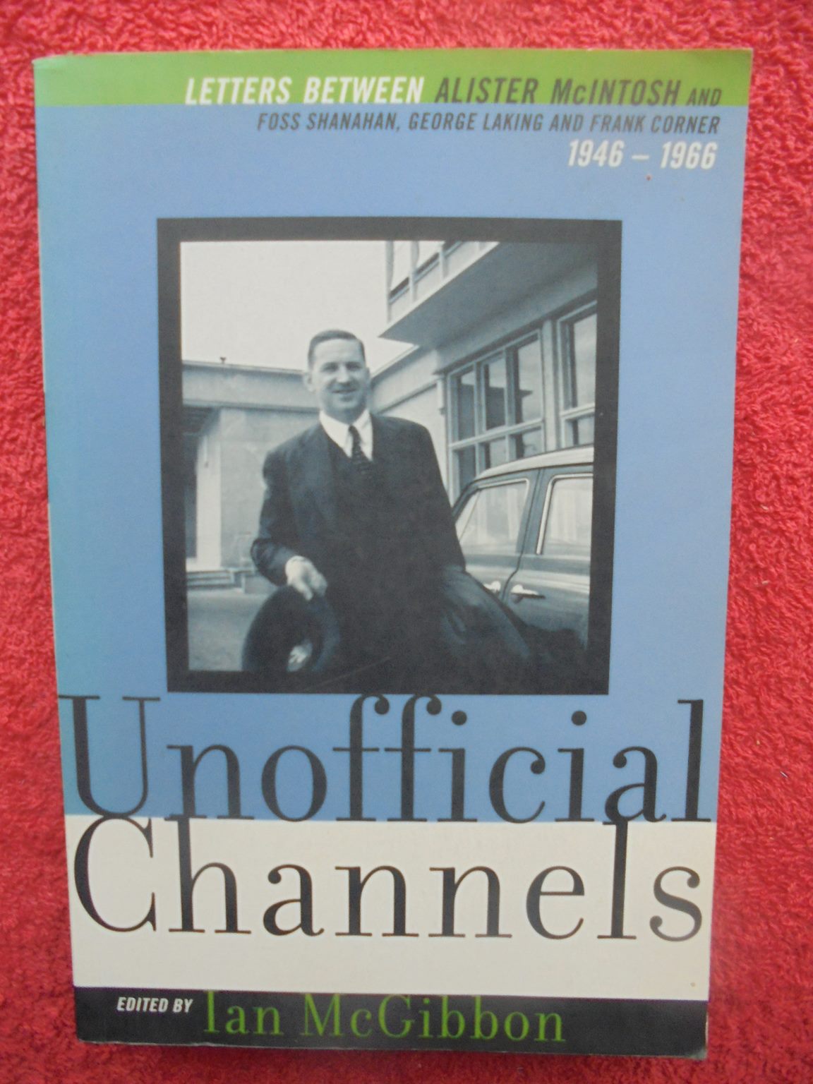 Unofficial channels: Letters between Alister McIntosh, Foss Shanahan, G. Laking - by Ian Mc Gibbon