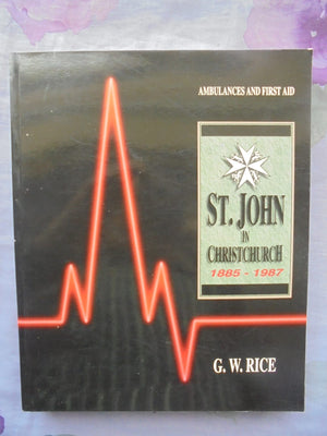 Ambulances and First Aid: St. John in Christchurch 1885-1987 - by Geoffry W. Rice. [First Edition]