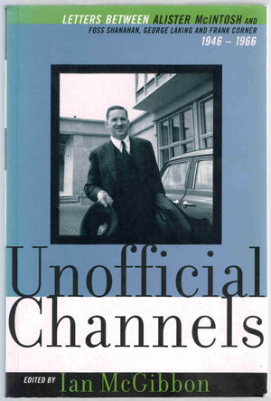 Unofficial channels: Letters between Alister McIntosh, Foss Shanahan, G. Laking - by Ian Mc Gibbon