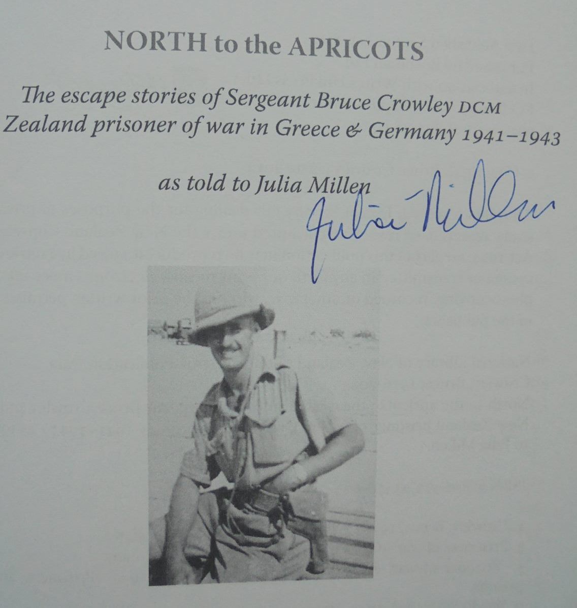 North to the Apricots: The Escape Stories of Sergeant Bruce Crowley DCM, New Zealand Prisoner of War in Greece & Germany 1941-1943 SIGNED by Julia Millen