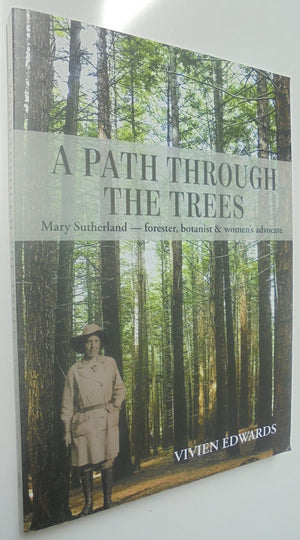 A Path Through the Trees: Mary Sutherland - Forester, Botanist & Women's Advocate. By Vivien Edwards.