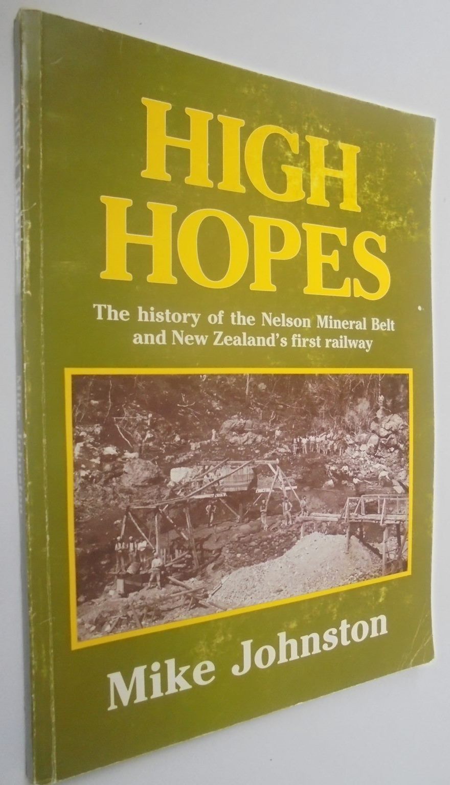 High Hopes: The History of the Nelson Mineral Belt and New Zealand's First Railway SIGNED by author By Mike Johnston.