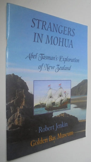 Strangers in Mohua. Abel Tasman's Exploration of New Zealand. An Investigation of the First Recorded Contact Between Maori and Palkeha December 18th & 19th 1642