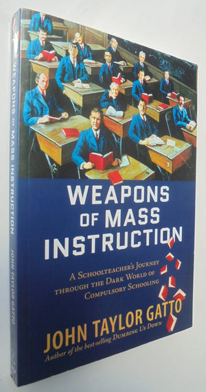 Weapons of Mass Instruction A Schoolteacher's Journey Through the Dark World of Compulsory Schooling By Gatto, John Taylor