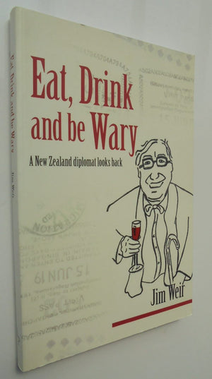 Eat, Drink and be Wary A New Zealand Diplomat Looks Back By Jim Weir.