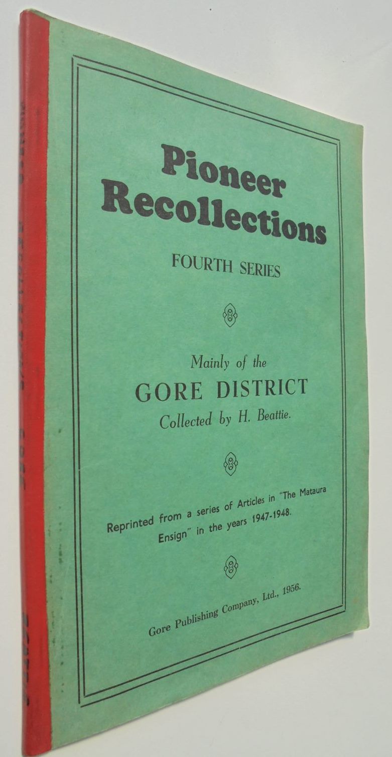 Pioneer Recollections. Fourth Series. Mainly of the Gore District Reprinted from a series of Articles in "The Mataura Ensign" in the years 1947-1948. by H Beattie.