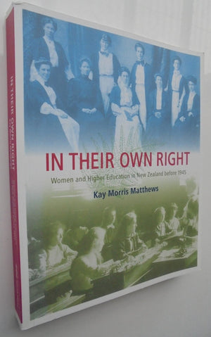 In Their Own Right. Women and Higher Education in New Zealand Before 1945 By Kay Morris Matthews