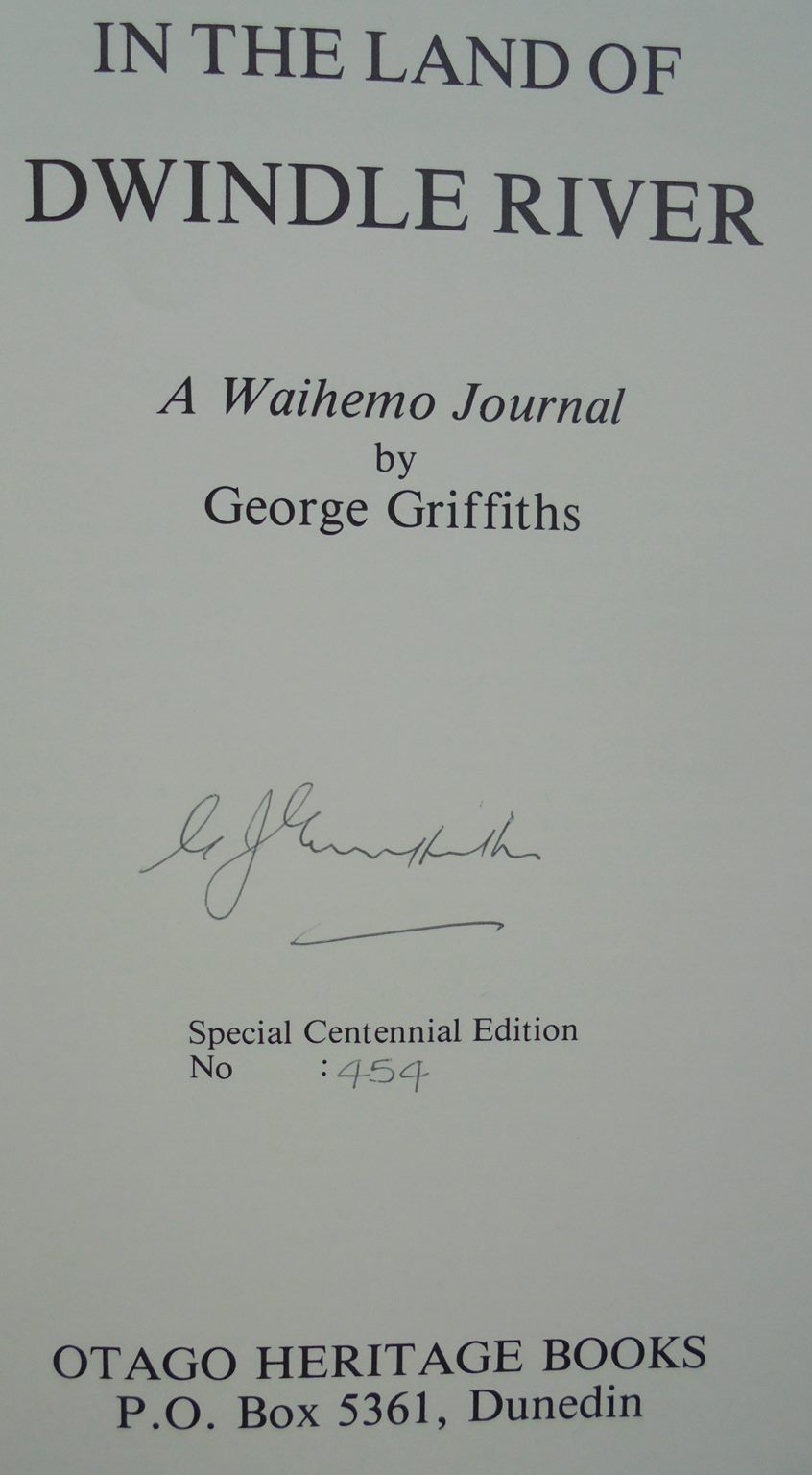 In the Land of Dwindle River. A Waihemo Journal. Special Centennial Edition By Geotge Griffiths. SIGNED BY AUTHOR. Number 454 of a limited edition.