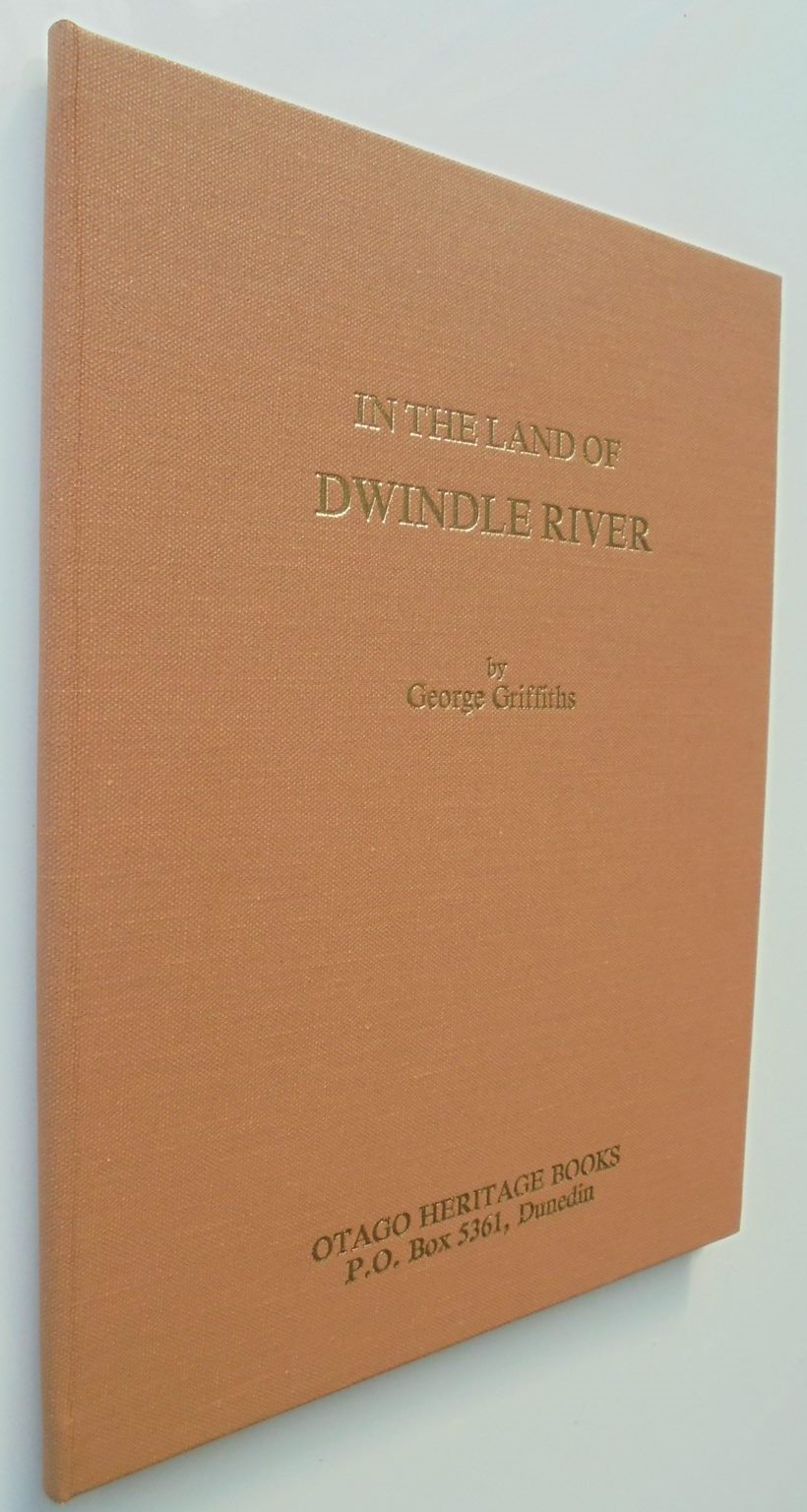 In the Land of Dwindle River. A Waihemo Journal. Special Centennial Edition By Geotge Griffiths. SIGNED BY AUTHOR. Number 454 of a limited edition.