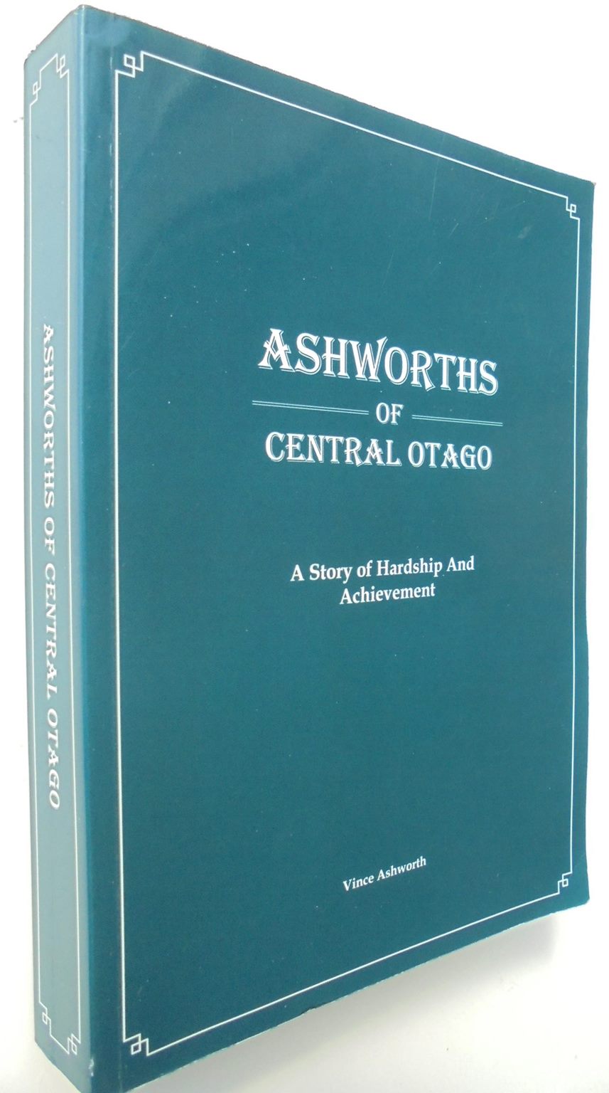 Ashworths of Central Otago : a story of hardship and achievement BY Vince Ashworth.