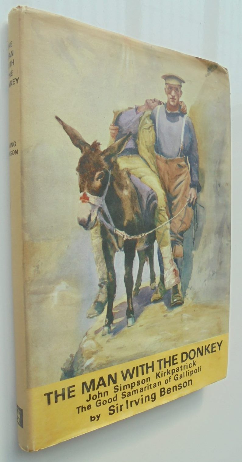 The Man with the Donkey: John Simpson Kirkpatrick, the Good Samaritan of Gallipoli. by Sir Irving Benson