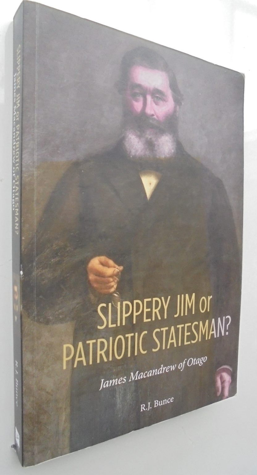 Slippery Jim or Patriotic Statesman? James Macandrew of Otago. By Bunce, R.J.