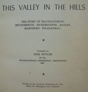 This Valley in the Hills By Dick Butler. The Story of 100 years of the Maungaturoto, Brynderwyn, Bickerstaffe, Batley, Marohemo, and Whakapirau Districts.