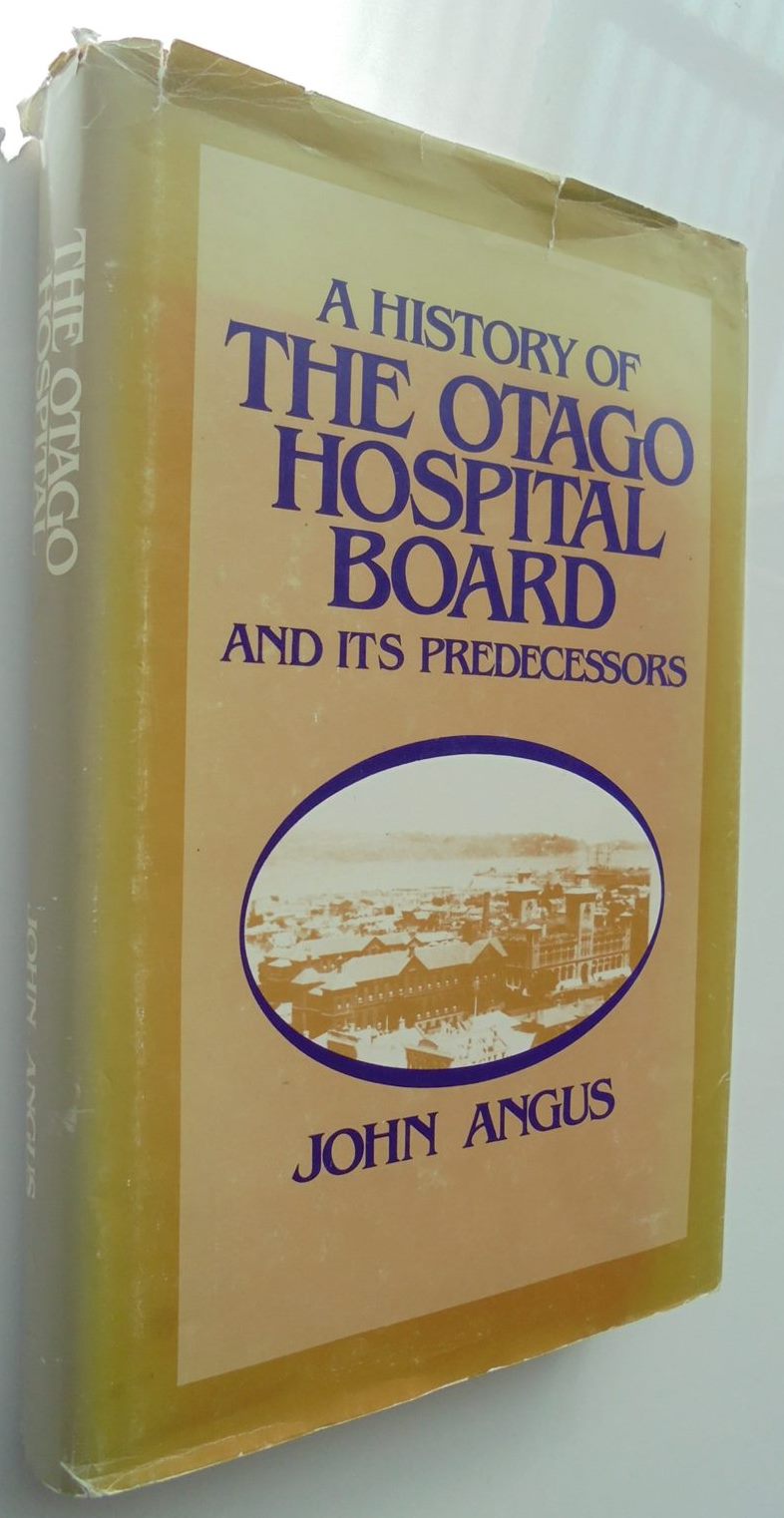 A History of the Otago Hospital Board and its Predecessors by John Angus.