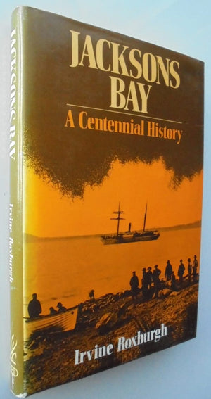 Jackson's Bay A Centennial History by Irvine Roxburgh.
