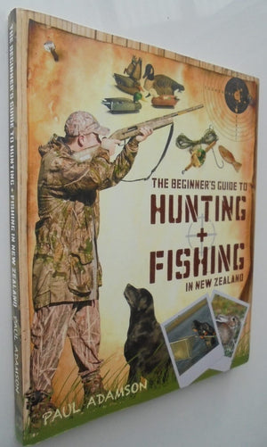 The Beginner's Guide to Hunting and Fishing In New­ Zealand By Paul Adamson.