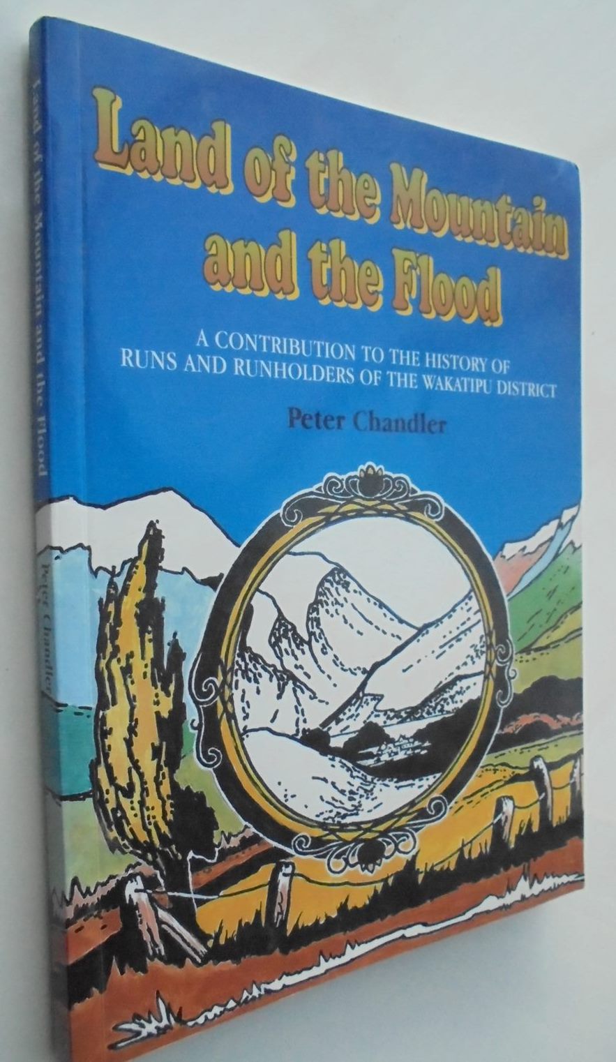 The Land of the Mountain and the Flood: A Contribution to the History of Runs and Runholders of the Wakatipu District.