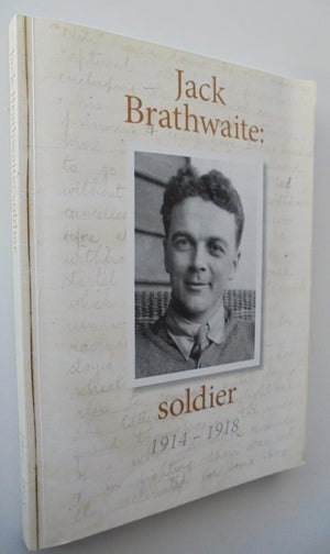 The Diaries of Jack Brathwaite. Soldier 1914 - 1918 BY Jack Brathwaite, David S. Brathwaite.