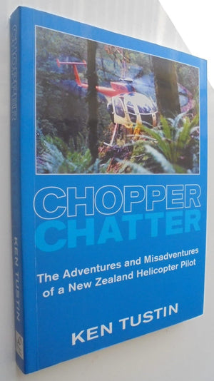 Chopper Chatter The Adventures and Misadventures of a New Zealand Helicopter Pilot By Ken Tustin.