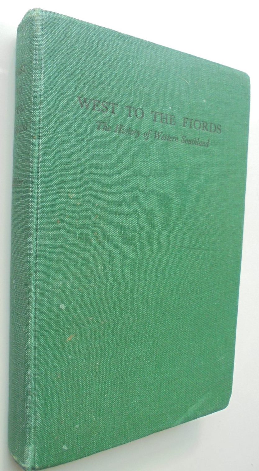 West to the Fiords The History of Western Southland: Comprising Wallace & Fiord Counties, the Borough of Riverton and the Various Town Districts Within Those Areas. By F W G Miller.