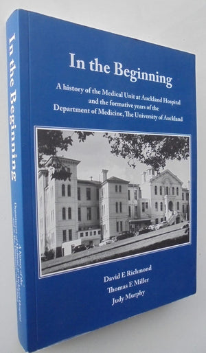 In the Beginning: A history of the Medical Unit at Auckland Hospital and the formative years of the Department of Medicine David Richmond, Thomas Miller and Judy Murphy. VERY SCARCE.