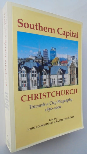 Southern Capital Christchurch: Towards a City Biography 1850-2000 By John Cookson (Edited by), Graham Dunstall (Edited by).