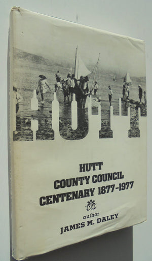 Hutt County Council Centenary 1877-1977 BY James M Daley. SIGNED BY AUTHOR. VERY SCARCE.