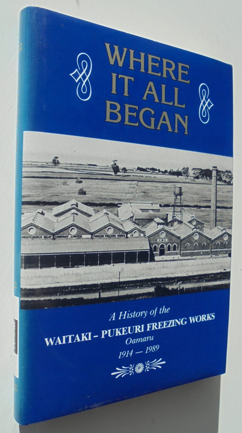 Where it All Began. A History of the Waitaki-Pukeuri Freezing Works, Oamaru 1914 - 89 by Terry Perriam.