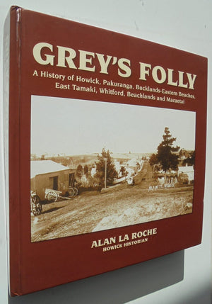 Grey's Folly: A History of Howick, Pakuranga, Bucklands-Eastern Beaches, East Tamaki, Whitford, Beachlands and Maraetai . SIGNED