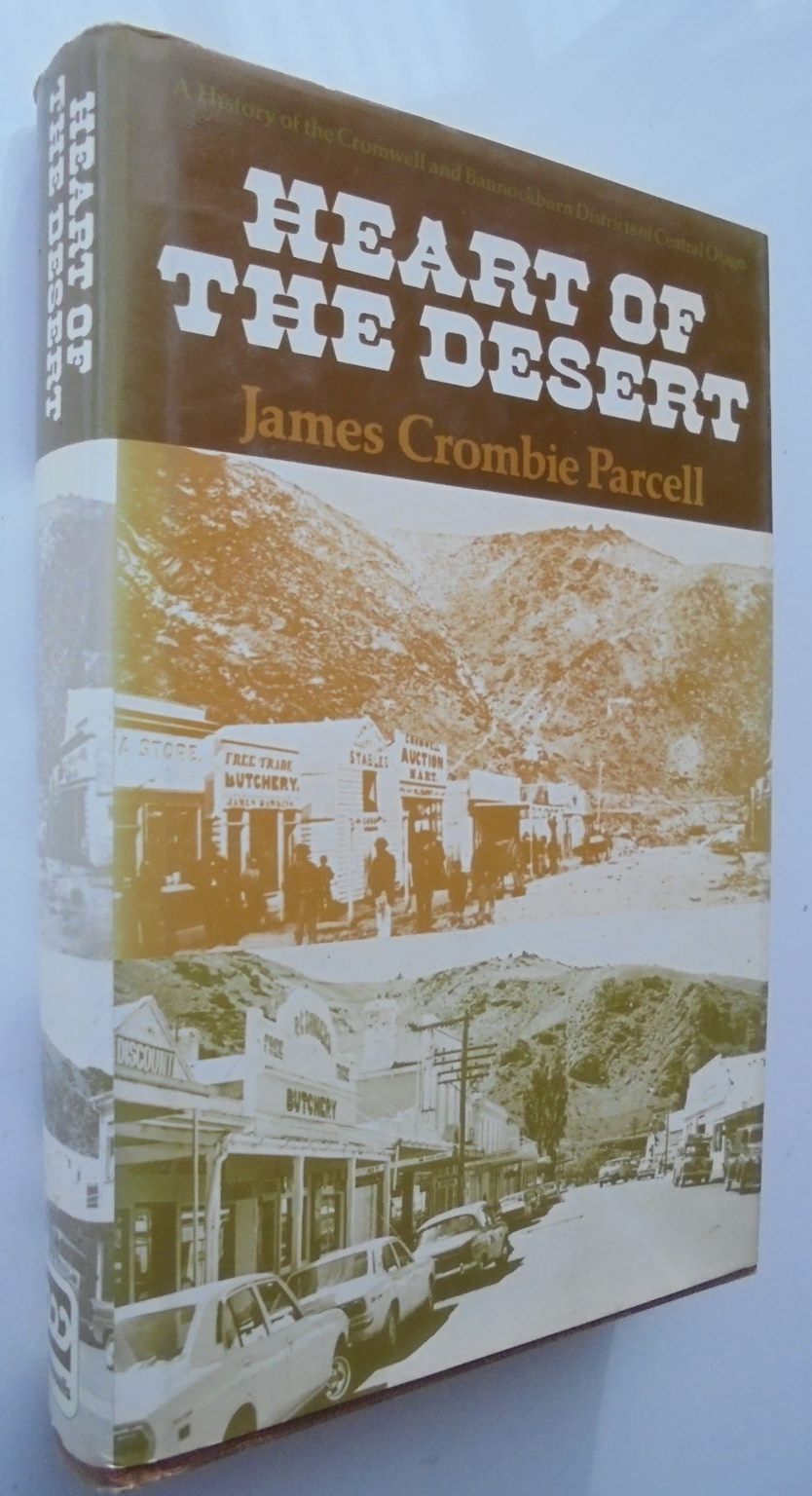 Heart of the Desert. A History of the Cromwell and Bannockburn Districts of Central Otago BY James Crombie Parcell.